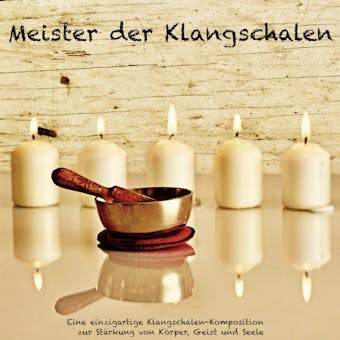 Meister der Klangschalen - Eine einzigartige Klangschalen-Komposition zur Stärkung von Körper, Geist und Seele: Healing by sound - Abhamani Ajash, Heilung mit Klangschalen