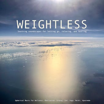 Weightless: Soothing soundscapes for letting go, relaxing, healing: Spherical Music for Wellness, Meditation, QiGong, Zen, Yoga, Reiki, Ayurveda - Patrick Lynen