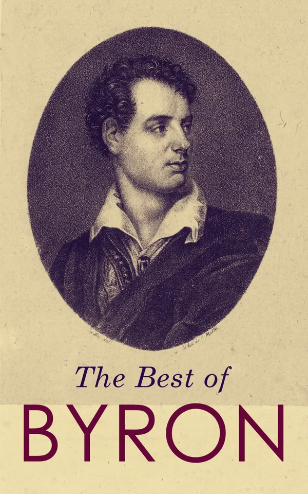 The Best of Byron : Childe Harold's Pilgrimage, Don Juan, Manfred, Hours of Idleness, The Siege of Corinth, Heaven and Earth, Prometheus, The Giaour, The Age of Bronze…