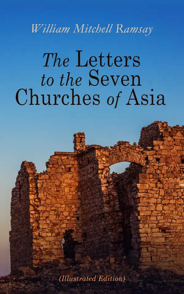 The Letters to the Seven Churches of Asia (Illustrated Edition) : And Their Place in the Plan of the Apocalypse
