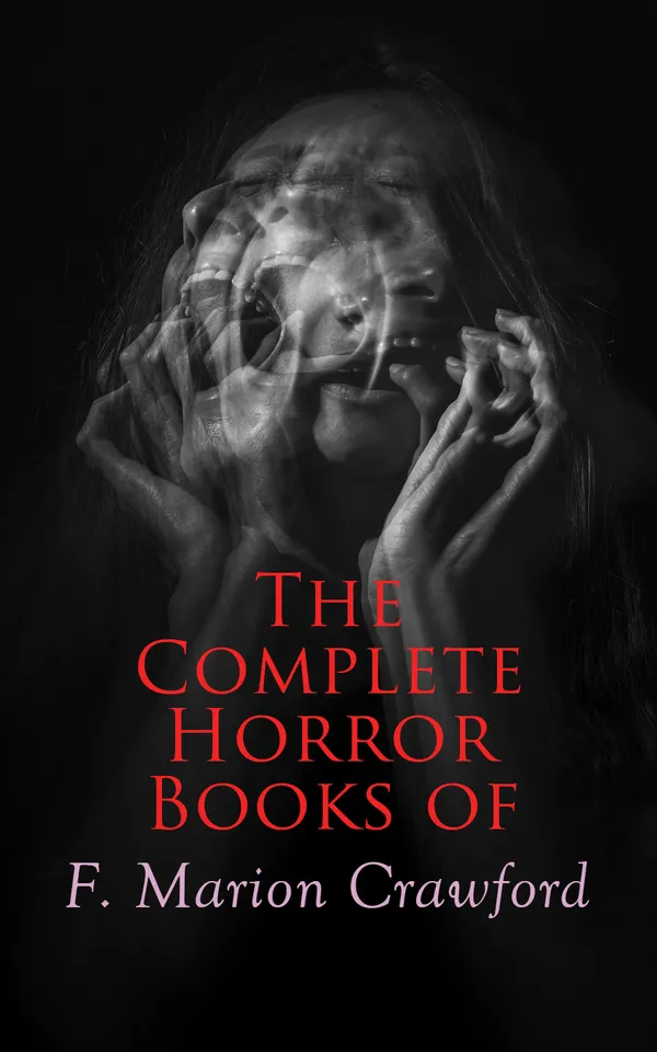 The Complete Horror Books of F. Marion Crawford : The Witch of Prague, The Upper Berth, Khaled: A Tale of Arabia, For the Blood Is the Life, The Screaming Skull, The Doll's Ghost, Man Overboard!