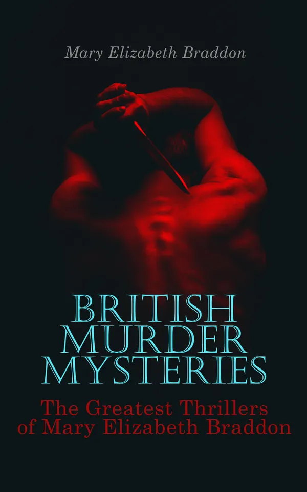 BRITISH MURDER MYSTERIES: The Greatest Thrillers of Mary Elizabeth Braddon : The Trail of the Serpent, Lady Audley's Secret, Aurora Floyd, Henry Dunbar, Run to Earth, The Cloven Foot, Wyllard's Weird…