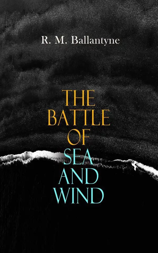 The Battle of Sea and Wind : 30+ Maritime Novels, Pirate Tales & Seafaring Stories: The Coral Island, Fighting the Whales, Sunk at Sea, The Pirate City, Under the Waves, The Island Queen…