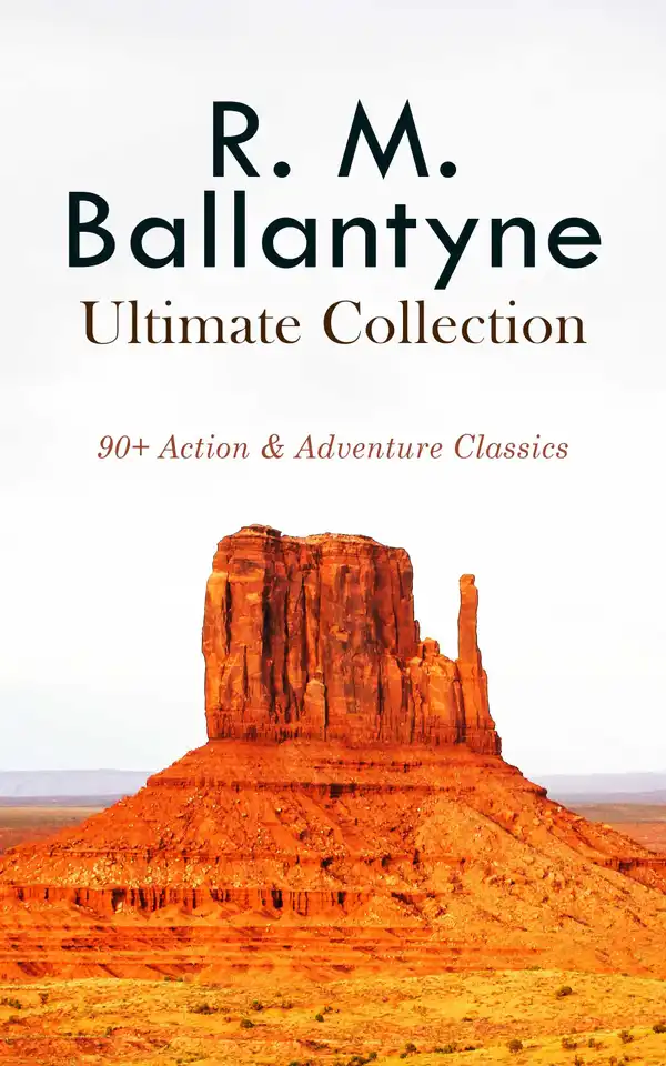 R. M. BALLANTYNE Ultimate Collection: 90+ Action & Adventure Classics : Western Novels, Sea Tales, Historical Thrillers & Children's Books: The Coral Island, The Gorilla Hunters, The Prairie Chief…