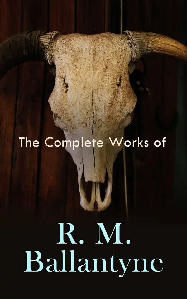 The Complete Works of R. M. Ballantyne : Adventure Classics, Historical Novels, Children's Books & Memoirs