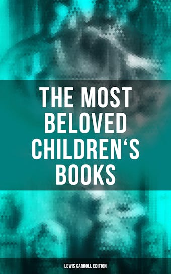 The Most Beloved Children's Books - Lewis Carroll Edition: Alice in Wonderland, Through the Looking-Glass, Sylvie and Bruno, A Tangled Tale… - undefined