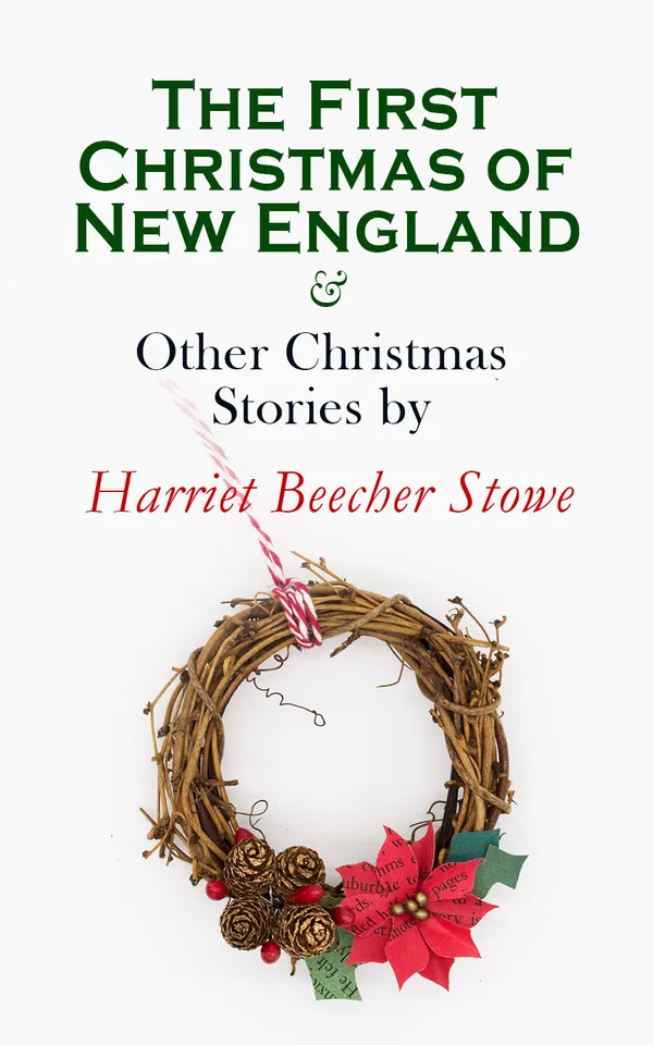 The First Christmas of New England & Other Christmas Stories by Harriet Beecher Stowe : Christmas Specials Series