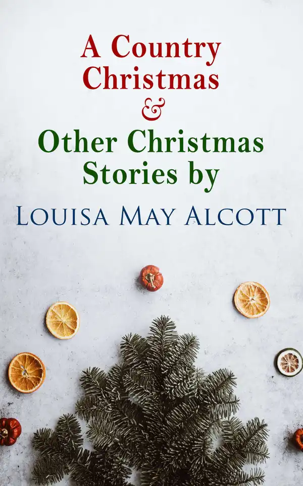 A Country Christmas & Other Christmas Stories by Louisa May Alcott : Christmas Specials Series