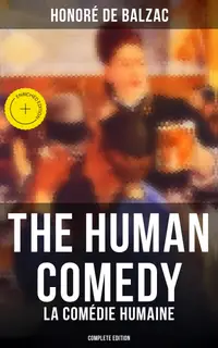The Human Comedy - La Comédie humaine (Complete Edition) : Enriched edition. Scenes From Private Life, Provincial Life, Parisian Life, Political Life, Country Life…