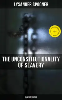 The Unconstitutionality of Slavery (Complete Edition) : Enriched edition. Volume 1 & 2