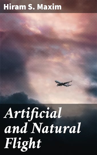 Artificial and Natural Flight - Hiram S. Maxim