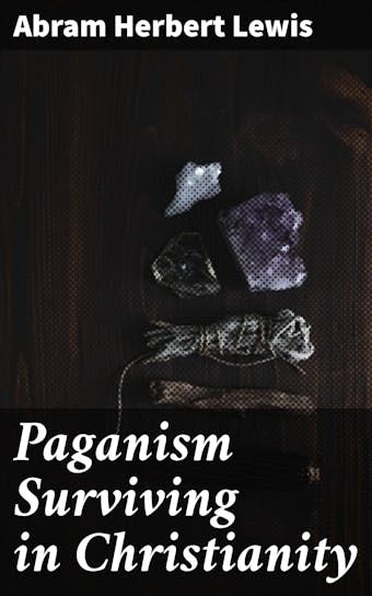 Paganism Surviving in Christianity - Abram Herbert Lewis