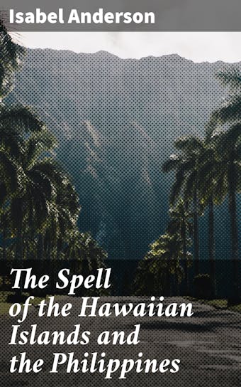 The Spell of the Hawaiian Islands and the Philippines - Isabel Anderson