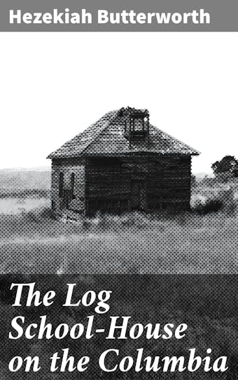 The Log School-House on the Columbia - Hezekiah Butterworth