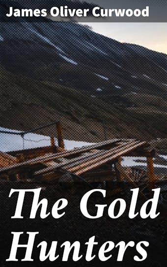 The Gold Hunters: A Story of Life and Adventure in the Hudson Bay Wilds - James Oliver Curwood
