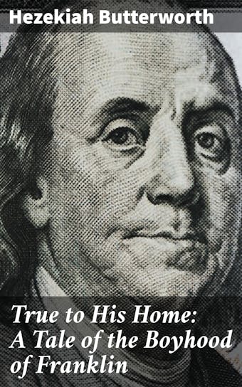 True to His Home: A Tale of the Boyhood of Franklin - Hezekiah Butterworth