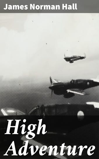 High Adventure: A Narrative of Air Fighting in France - James Norman Hall