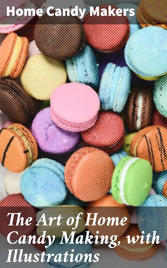 The Art of Home Candy Making, with Illustrations - Home Candy Makers