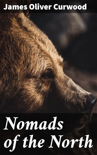 Nomads of the North: A Story of Romance and Adventure under the Open Stars - James Oliver Curwood