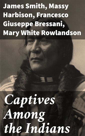 Captives Among the Indians - James Smith, Massy Harbison, Mary White Rowlandson, Francesco Giuseppe Bressani