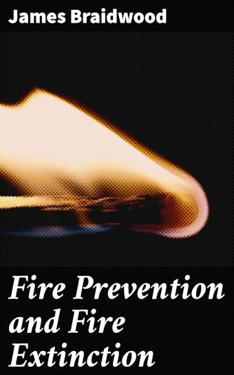 Fire Prevention and Fire Extinction - James Braidwood