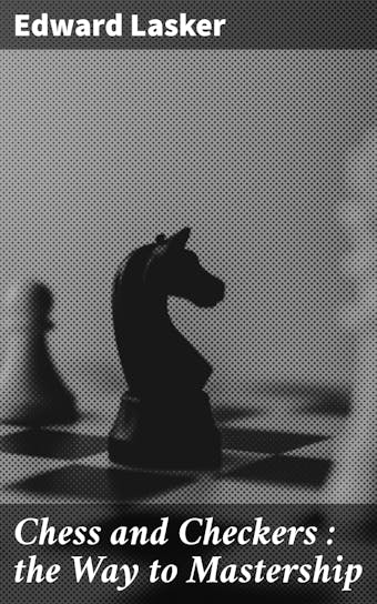 Chess and Checkers : the Way to Mastership - undefined