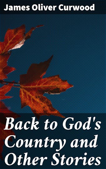 Back to God's Country and Other Stories - James Oliver Curwood