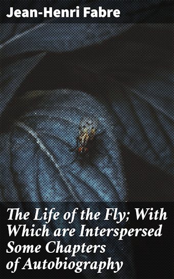 The Life of the Fly; With Which are Interspersed Some Chapters of Autobiography