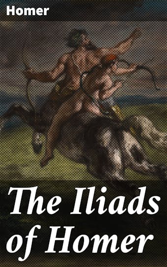 The Iliads of Homer: Translated according to the Greek - Homer