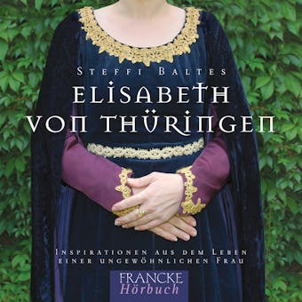 Elisabeth von ThÃ¼ringen: Inspirationen aus dem Leben einer ungewÃ¶hnlichen Frau - Steffi Baltes