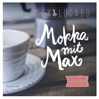 Mokka mit Max: Mutmachende Geschichte - Max Lucado