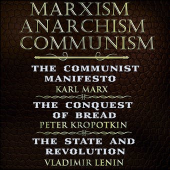 Karl Marx, Friedrich Engels, Peter Kropotkin, Vladimir Lenin - Marxism, Anarchism, Communism: The Communist Manifesto, The Conquest of Bread, State and Revolution - undefined