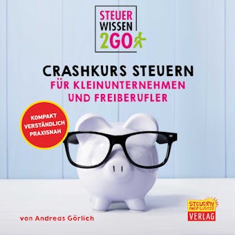 Steuerwissen2go: Crashkurs Steuern für Kleinunternehmen und Freiberufler: Steuerwissen kompakt, praxisnah und verständlich - Andreas Görlich