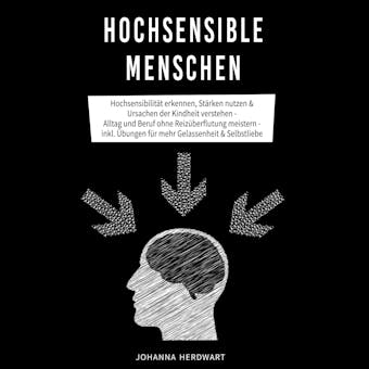 Hochsensible Menschen: Hochsensibilität erkennen, Stärken nutzen & Ursachen der Kindheit verstehen - Alltag und Beruf ohne Reizüberflutung meistern - inkl. Übungen für mehr Gelassenheit & Selbstliebe - Johanna Herdwart