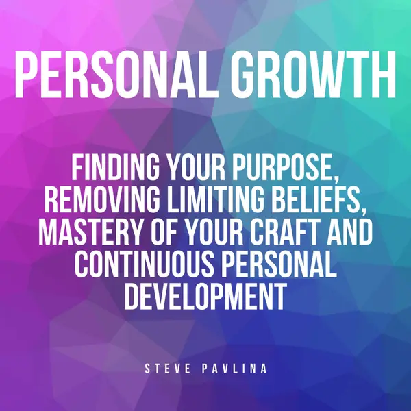 Personal Growth : Finding Your Purpose, Removing Limiting Beliefs, Mastery of Your Craft and Continuous Personal Development