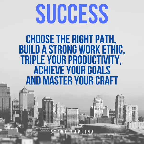 Success : Choose the Right Path, Build a Strong Work Ethic, Triple Your Productivity,  Achieve Your Goals and Master Your Craft