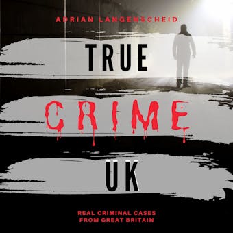 True Crime UK: Real Criminal Cases from Great Britain - Adrian Langenscheid
