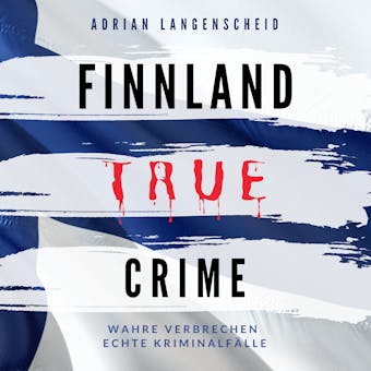 Finnland True Crime: Wahre Verbrechen Echte Kriminalfälle - Adrian Langenscheid