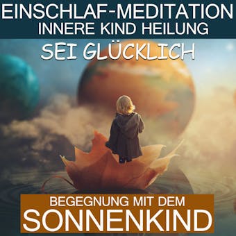Sei glücklich - Begegnung mit dem Sonnenkind: Einschlaf-Meditation - Innere Kind Heilung - Raphael Kempermann