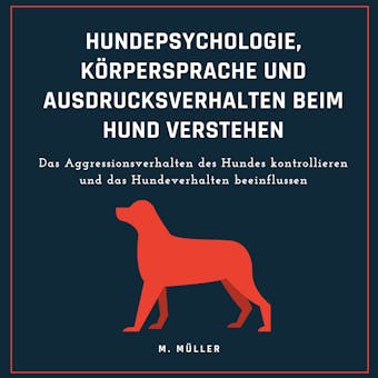 Hundepsychologie, KÃ¶rpersprache und Ausdrucksverhalten beim Hund verstehen: Das Aggressionsverhalten des Hundes kontrollieren und das Hundeverhalten beeinflussen - M. MÃ¼ller