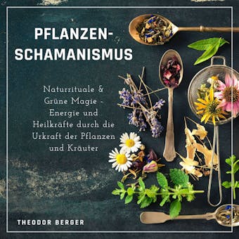 Pflanzenschamanismus: Naturrituale & GrÃ¼ne Magie - Energie und HeilkrÃ¤fte durch die Urkraft der Pflanzen und KrÃ¤uter - Theodor Berger