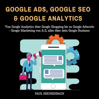 Google Ads, Google SEO & Google Analytics: Von Google Analytics über Google Shopping bis zu Google Adwords - Google Marketing von A-Z, alles über dein Google Business - Paul Reichenbach