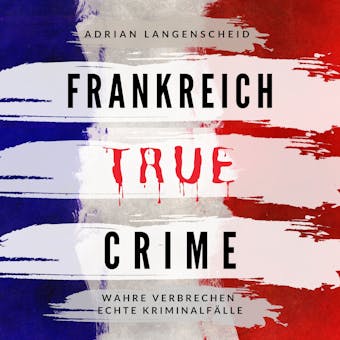 Frankreich True Crime: Wahre Verbrechen Echte KriminalfÃ¤lle - Adrian Langenscheid
