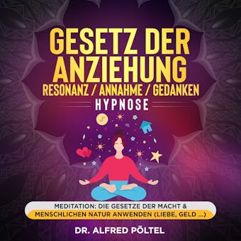 Gesetz der Anziehung / Resonanz / Annahme / Gedanken - Hypnose: Meditation: Die Gesetze der Macht & menschlichen Natur anwenden (Liebe, Geld ...) - Dr. Alfred Pöltel