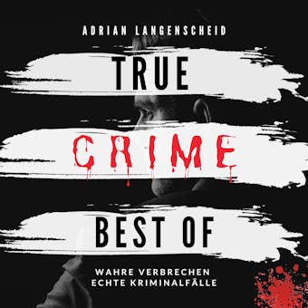 True Crime Best of Wahre Verbrechen Echte Kriminalfälle - Adrian Langenscheid