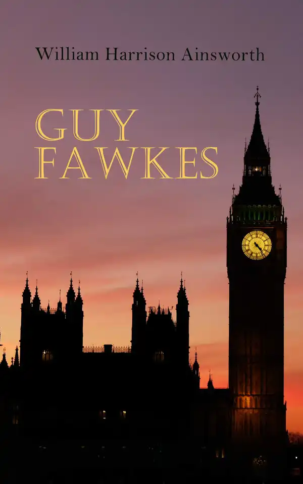 Guy Fawkes : Historical Novel: A Tale of the Destruction of the Parliament - Gunpowder Plot of 1605