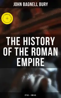 The History of the Roman Empire: 27 B.C. – 180 A.D. : Enriched edition. The Account of of Rome History from its Foundation to the Death of Marcus Aurelius
