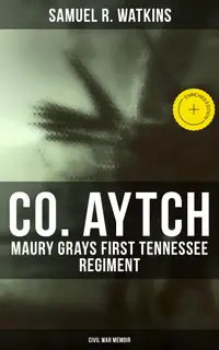 Co. Aytch: Maury Grays First Tennessee Regiment (Civil War Memoir) : Enriched edition.
