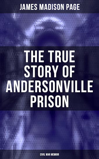 The True Story of Andersonville Prison (Civil War Memoir) - James Madison Page