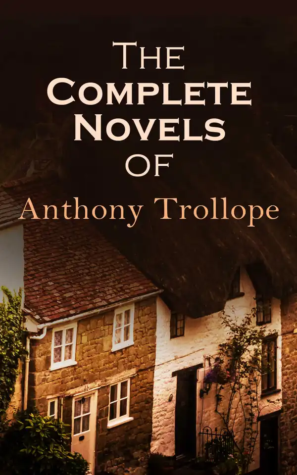 The Complete Novels of Anthony Trollope : 47 Historical Novels & Victorian Romances: Chronicles of Barsetshire, Palliser Novels & more